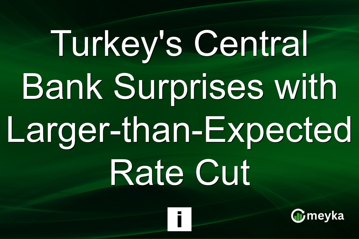 Turkey’s Central Bank Surprises with Larger-than-Expected Rate Cut