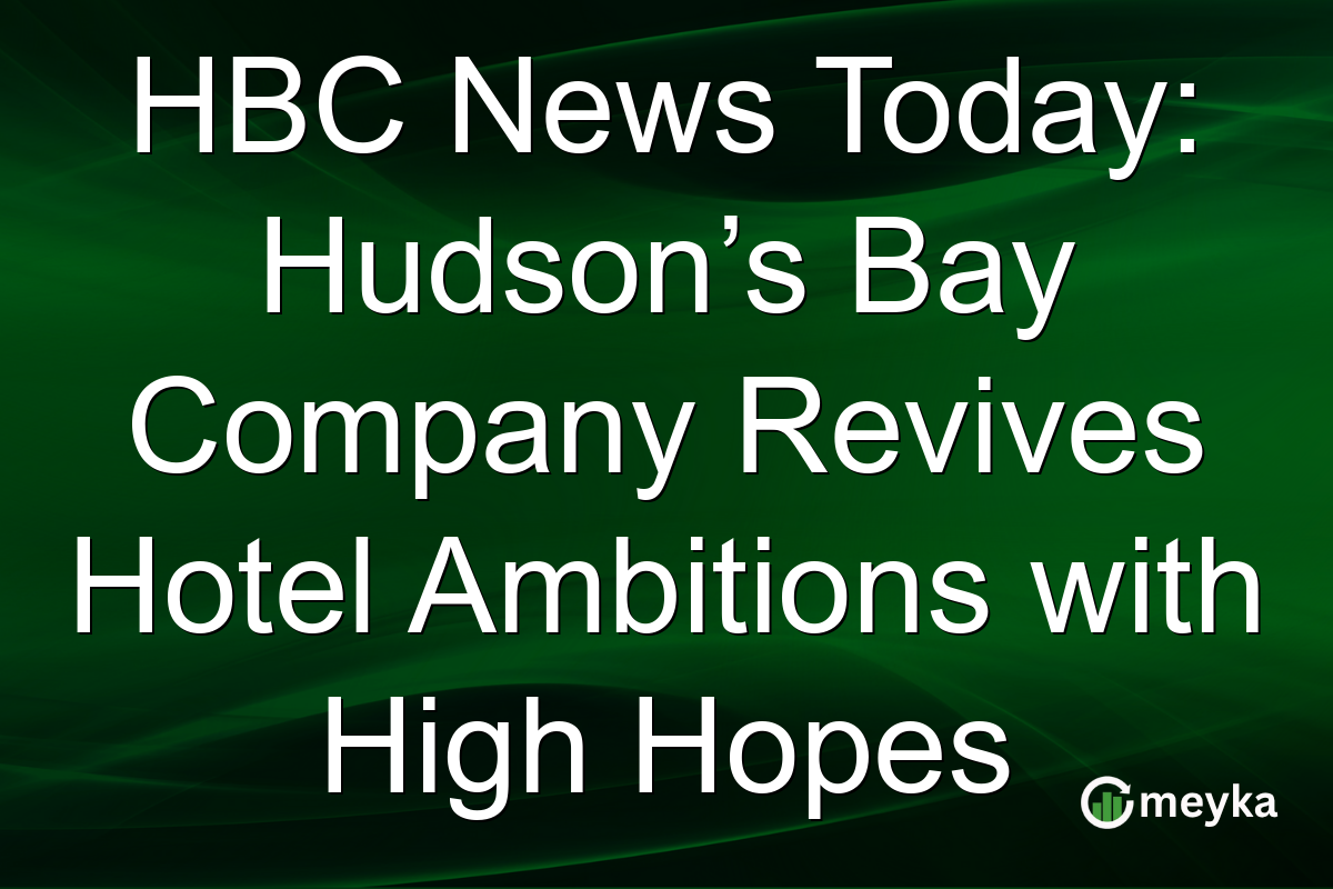 HBC News Today: Hudson’s Bay Company Revives Hotel Ambitions with High Hopes