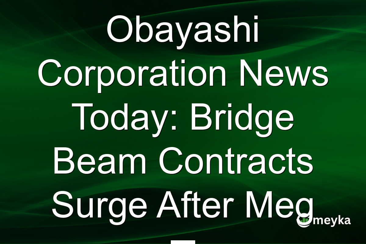 Obayashi Corporation News Today: Bridge Beam Contracts Surge After Meg