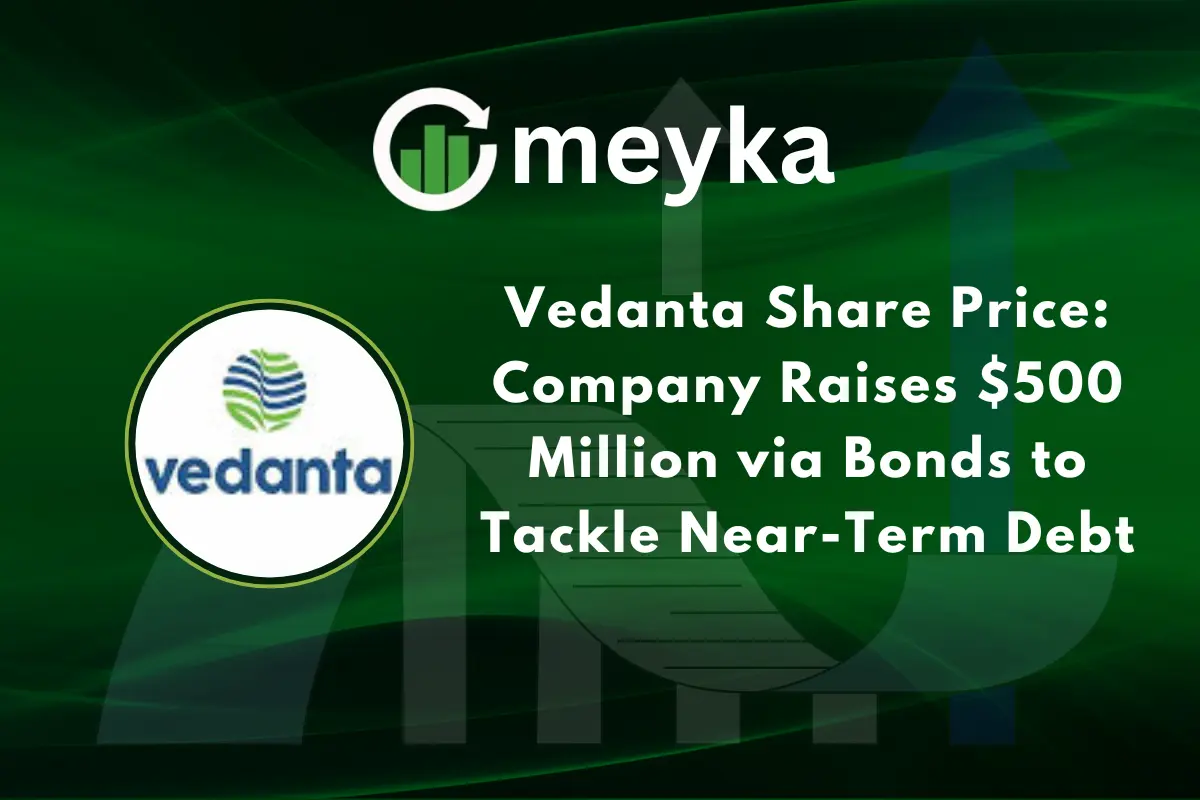 Vedanta Share Price: Company Raises $500 Million via Bonds to Tackle Near-Term Debt
