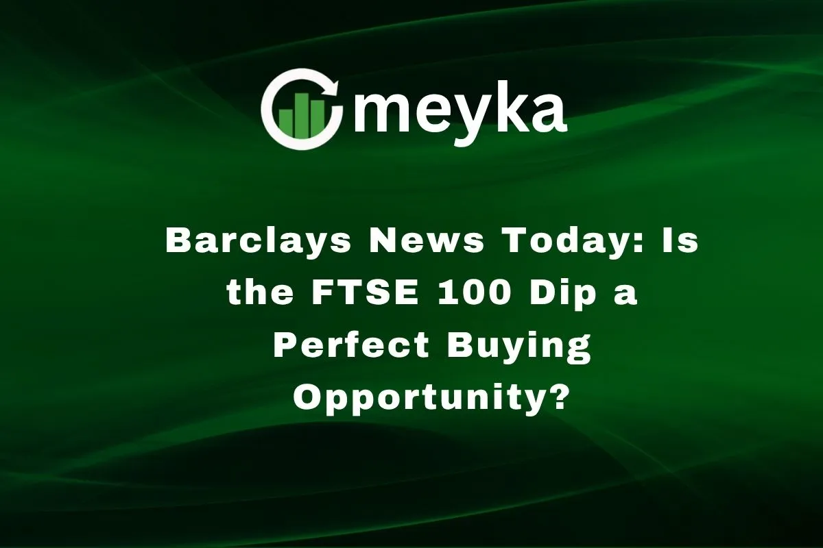 Barclays News Today: Is the FTSE 100 Dip a Perfect Buying Opportunity?