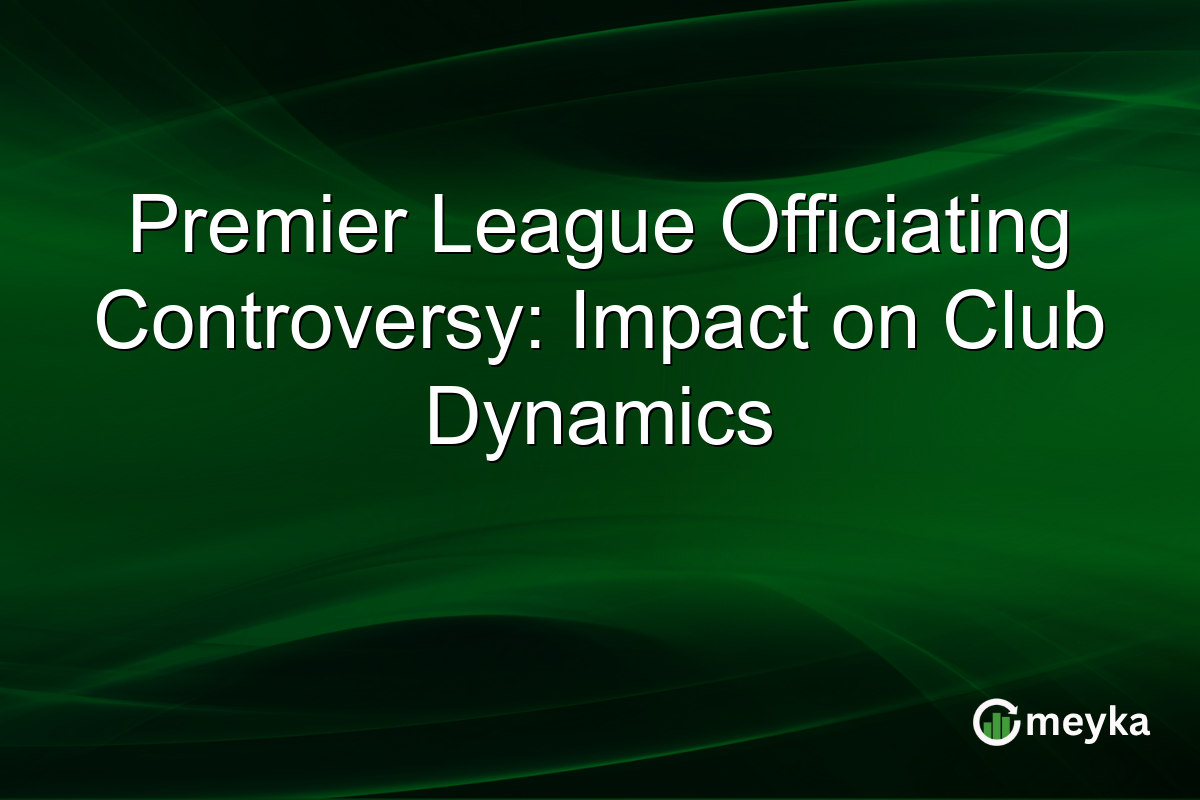 Premier League Officiating Controversy: Impact on Club Dynamics