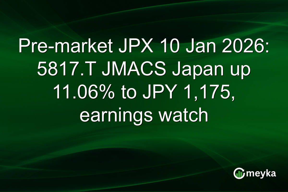 Pre-market JPX 10 Jan 2026: 5817.T JMACS Japan up 11.06% to JPY 1,175, earnings watch