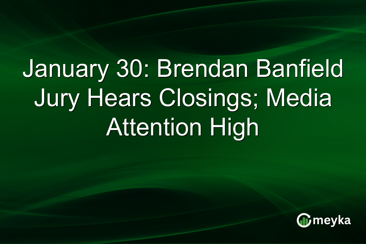 January 30: Brendan Banfield Jury Hears Closings; Media Attention High