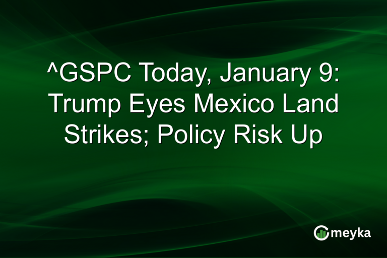 ^GSPC Today, January 9: Trump Eyes Mexico Land Strikes; Policy Risk Up
