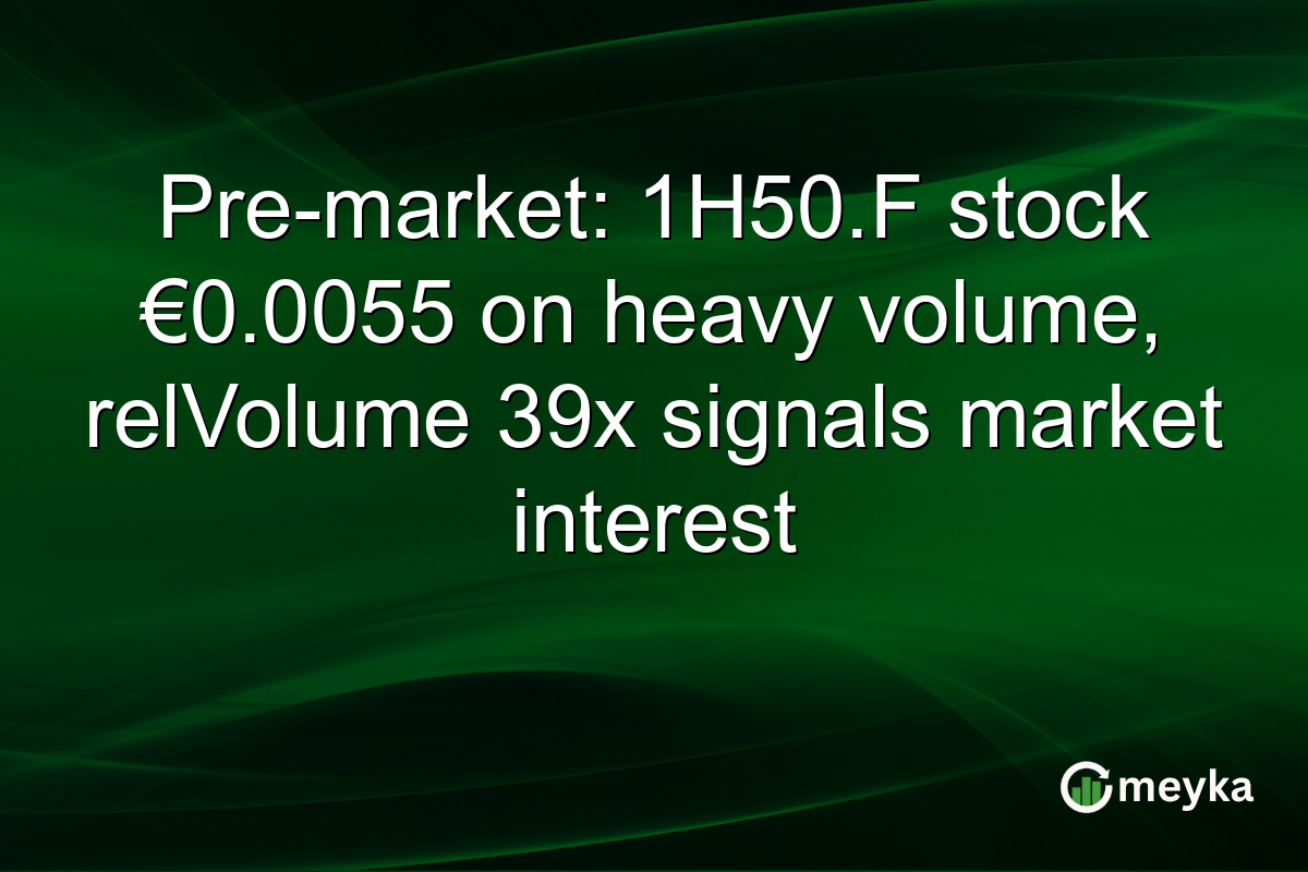 Pre-market: 1H50.F stock €0.0055 on heavy volume, relVolume 39x signals market interest