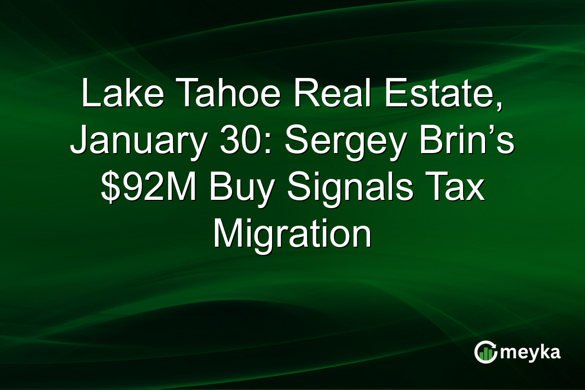 Lake Tahoe Real Estate, January 30: Sergey Brin’s $92M Buy Signals Tax Migration