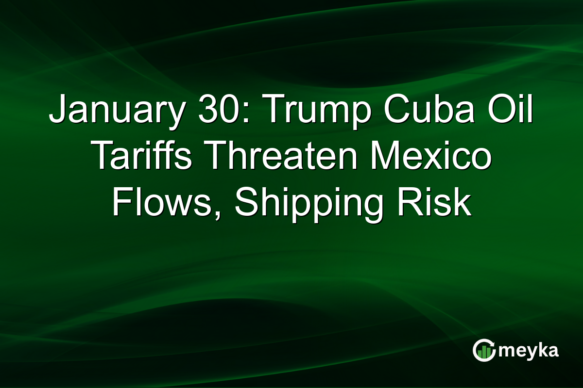 January 30: Trump Cuba Oil Tariffs Threaten Mexico Flows, Shipping Risk
