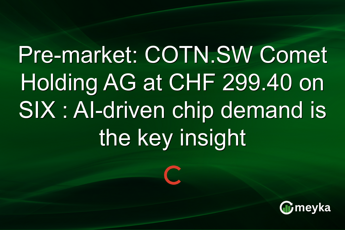 Pre-market: COTN.SW Comet Holding AG at CHF 299.40 on SIX : AI-driven chip demand is the key insight