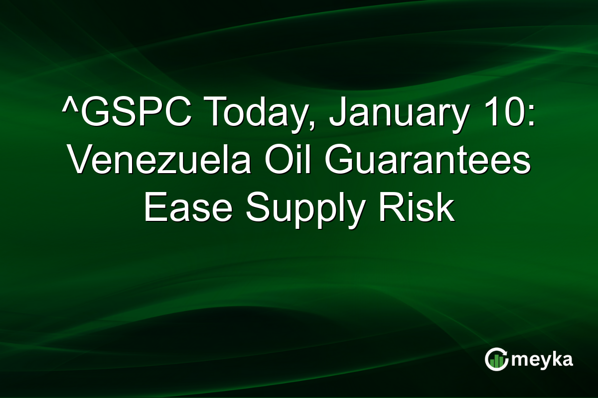 ^GSPC Today, January 10: Venezuela Oil Guarantees Ease Supply Risk