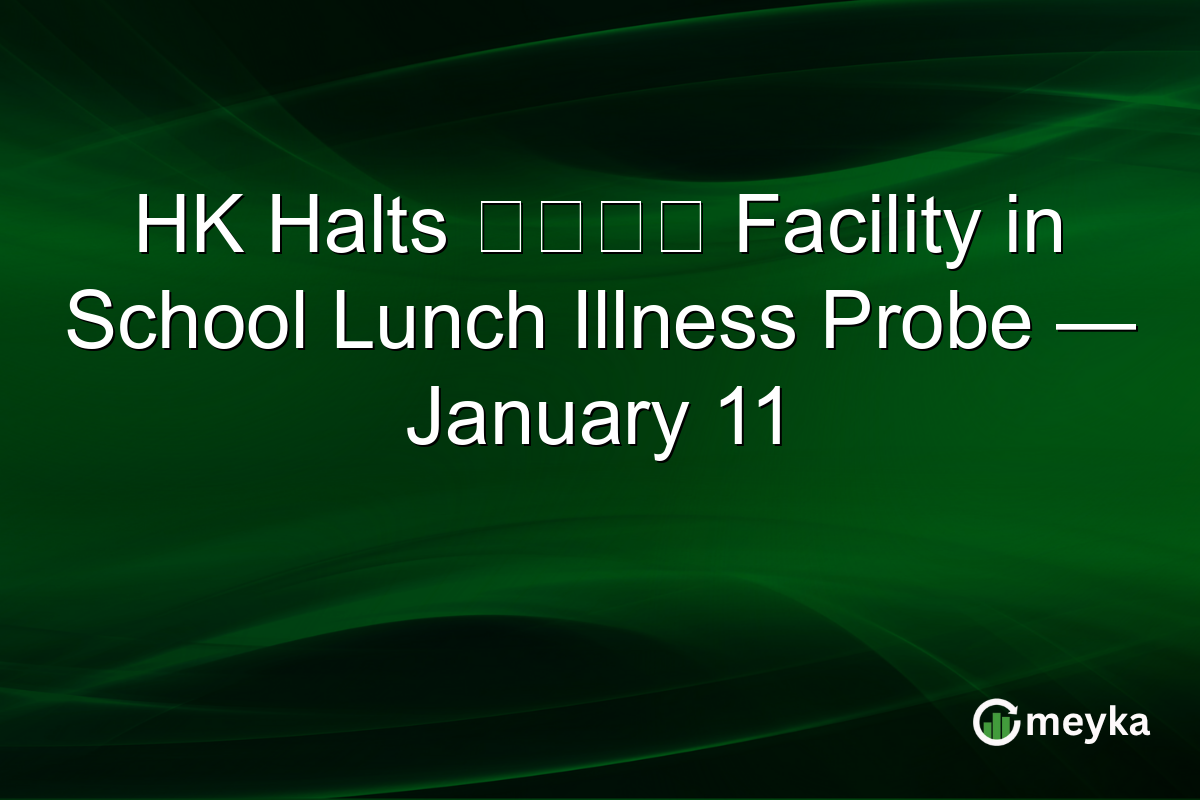 HK Halts 帆船美膳 Facility in School Lunch Illness Probe — January 11