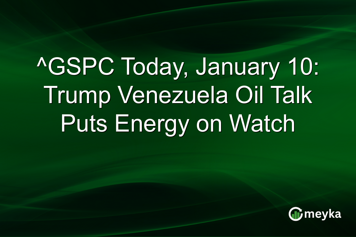 ^GSPC Today, January 10: Trump Venezuela Oil Talk Puts Energy on Watch