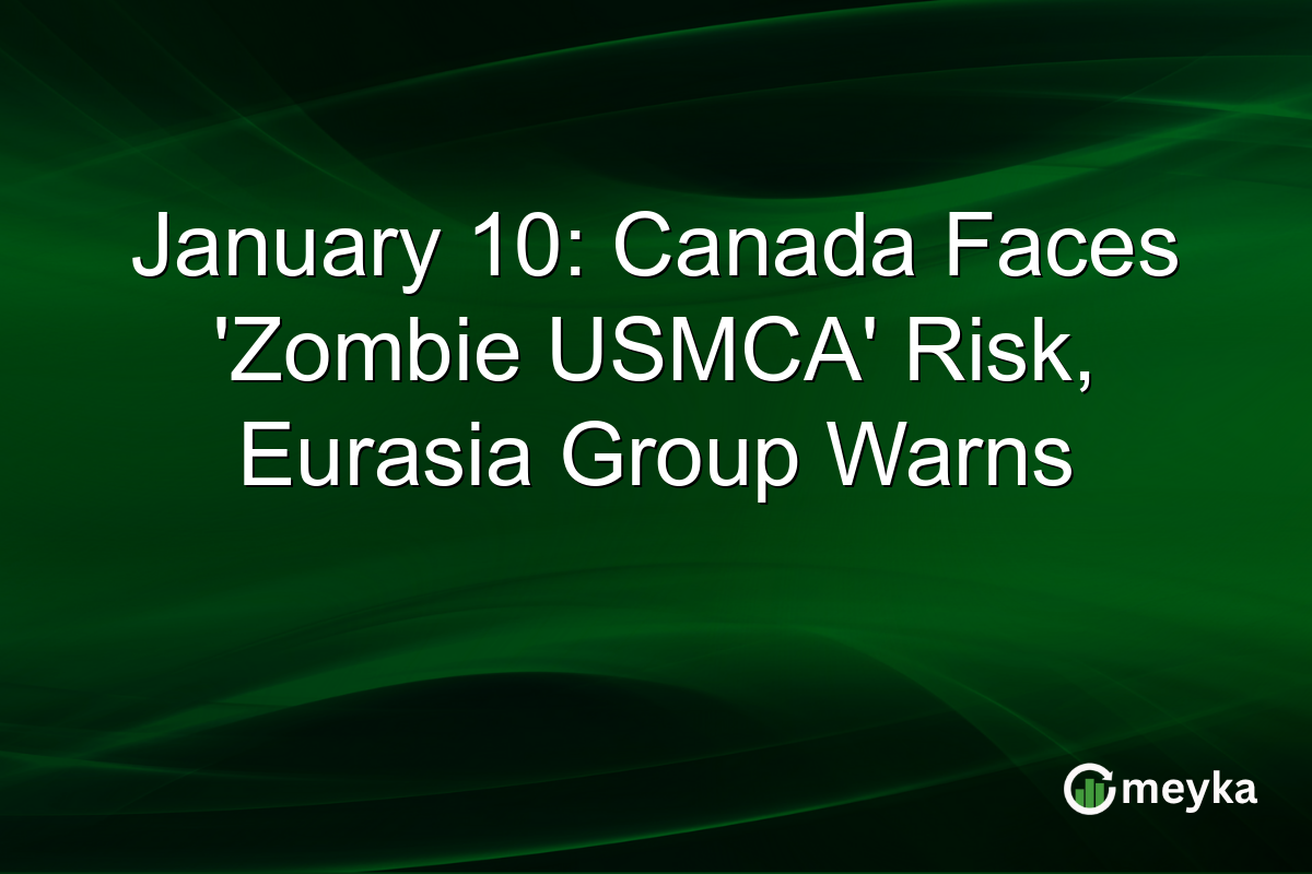 January 10: Canada Faces 'Zombie USMCA' Risk, Eurasia Group Warns