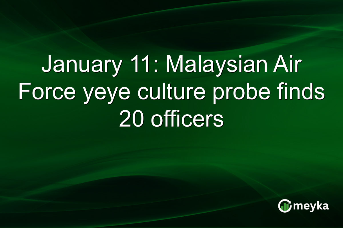 January 11: Malaysian Air Force yeye culture probe finds 20 officers