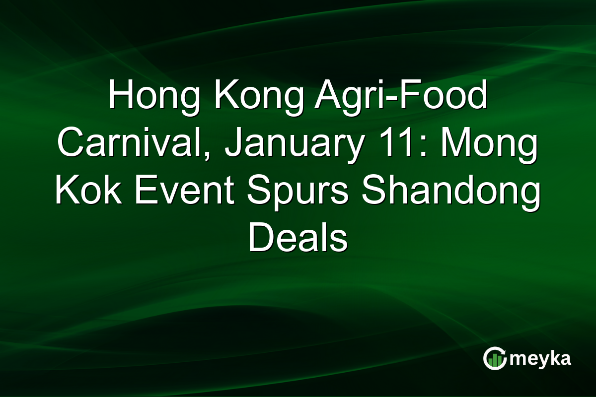 Hong Kong Agri-Food Carnival, January 11: Mong Kok Event Spurs Shandong Deals