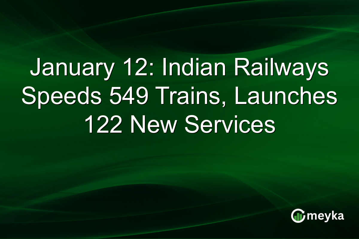 January 12: Indian Railways Speeds 549 Trains, Launches 122 New Services
