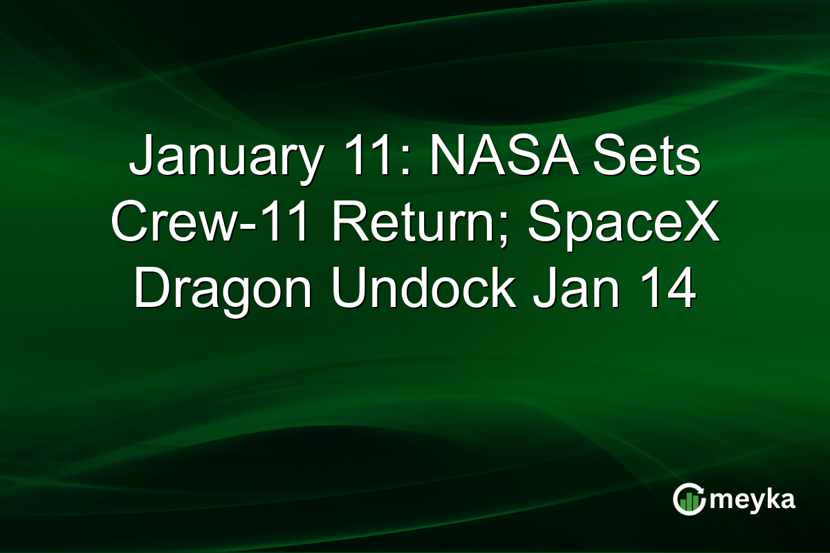 January 11: NASA Sets Crew-11 Return; SpaceX Dragon Undock Jan 14