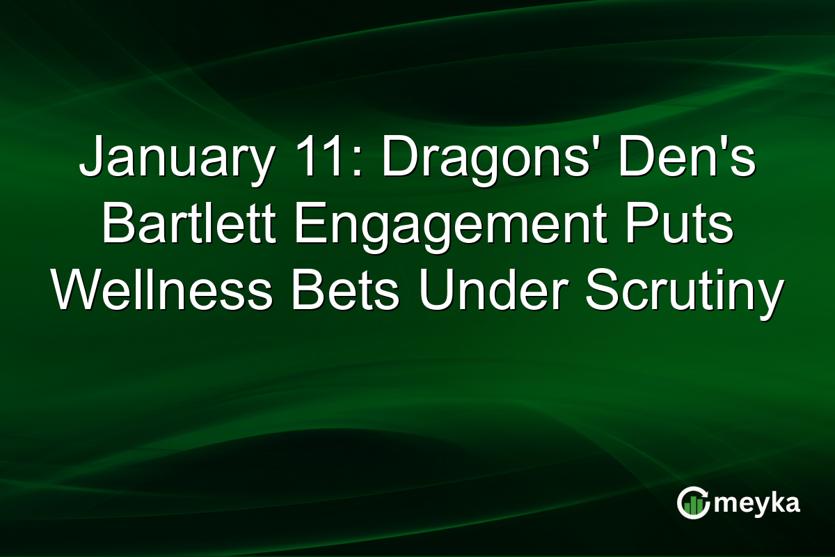 January 11: Dragons' Den's Bartlett Engagement Puts Wellness Bets Under Scrutiny