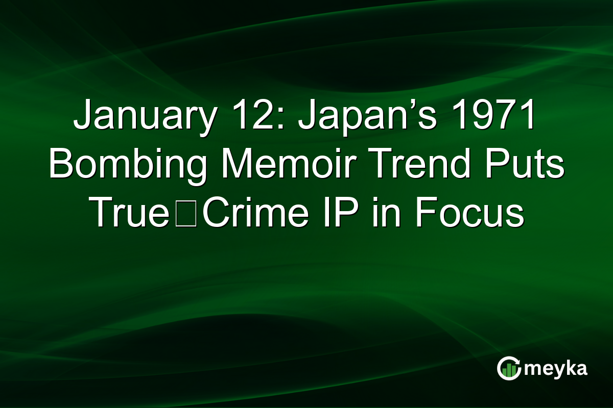 January 12: Japan’s 1971 Bombing Memoir Trend Puts True‑Crime IP in Focus