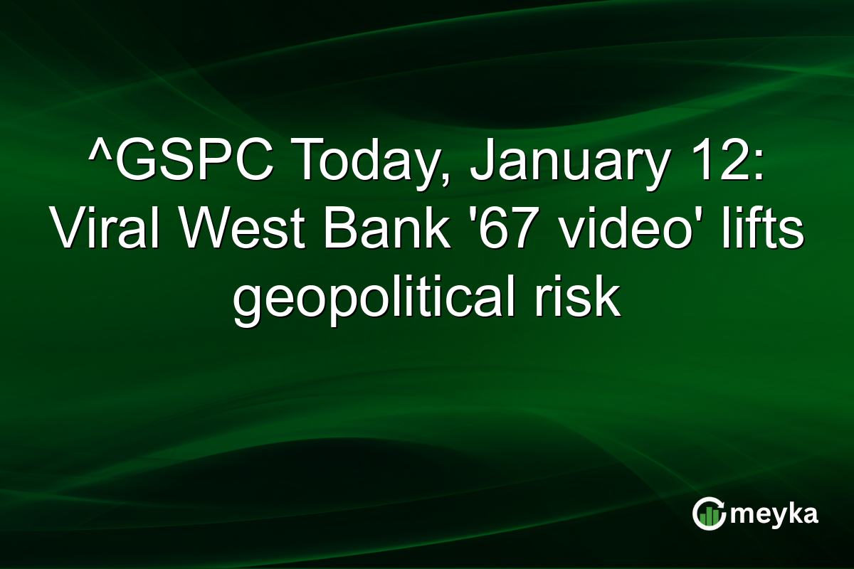 ^GSPC Today, January 12: Viral West Bank '67 video' lifts geopolitical risk