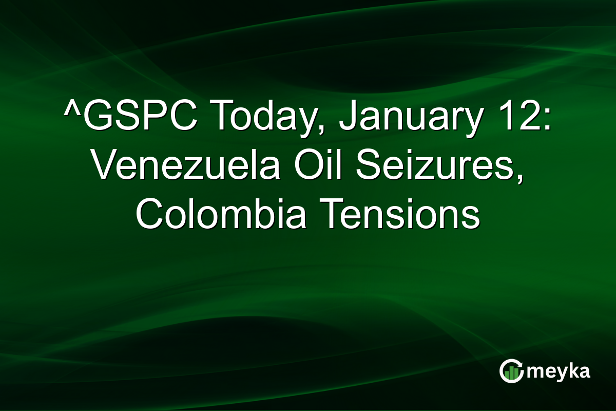 ^GSPC Today, January 12: Venezuela Oil Seizures, Colombia Tensions