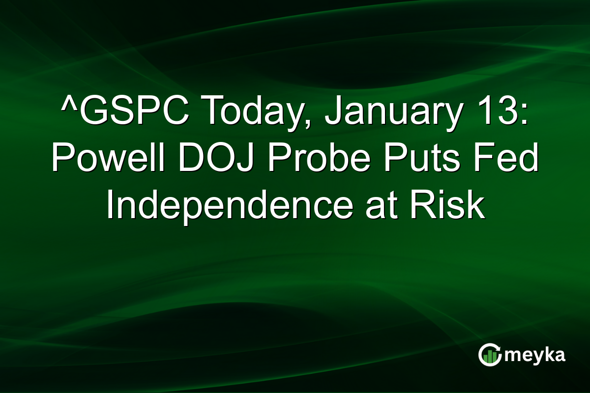 ^GSPC Today, January 13: Powell DOJ Probe Puts Fed Independence at Risk