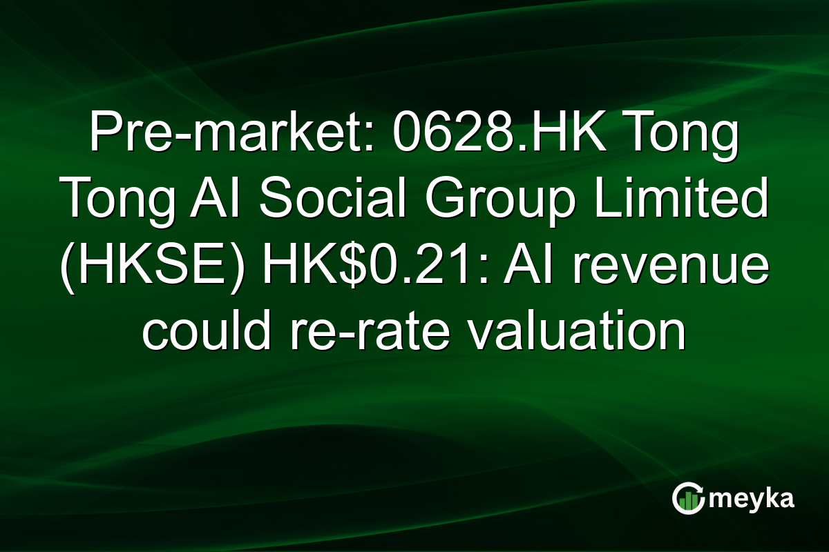 Pre-market: 0628.HK Tong Tong AI Social Group Limited (HKSE) HK$0.21: AI revenue could re-rate valuation