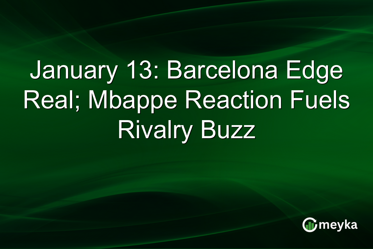 January 13: Barcelona Edge Real; Mbappe Reaction Fuels Rivalry Buzz
