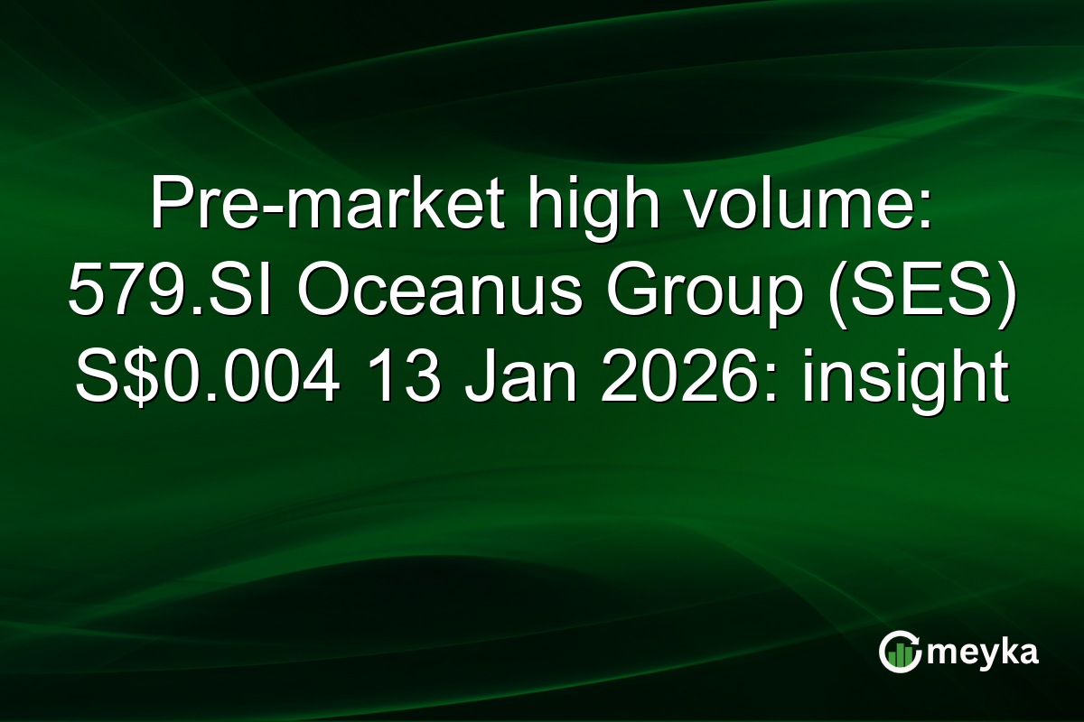 Pre-market high volume: 579.SI Oceanus Group (SES) S$0.004 13 Jan 2026: insight