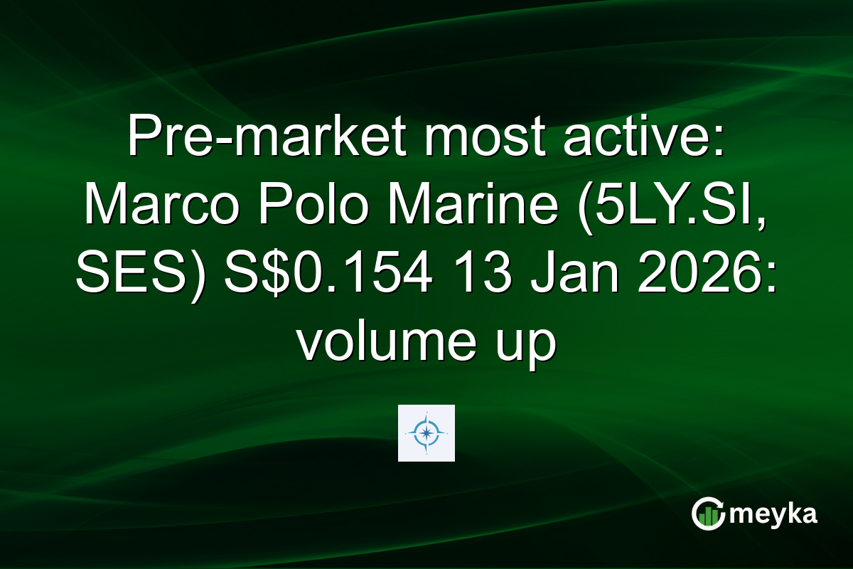 Pre-market most active: Marco Polo Marine (5LY.SI, SES) S$0.154 13 Jan 2026: volume up