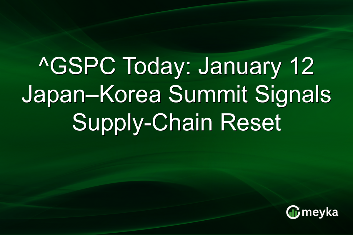 ^GSPC Today: January 12 Japan–Korea Summit Signals Supply-Chain Reset