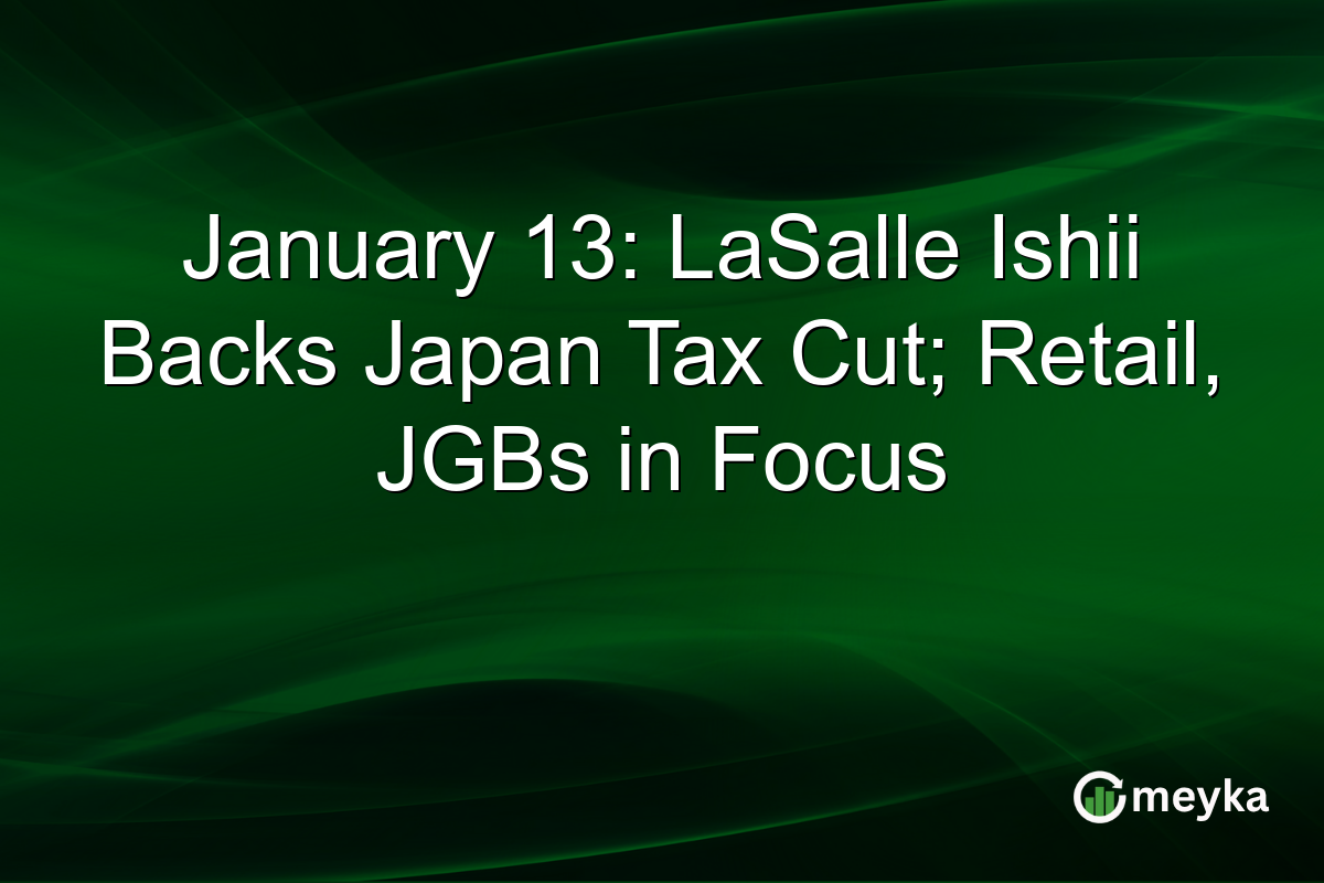 January 13: LaSalle Ishii Backs Japan Tax Cut; Retail, JGBs in Focus