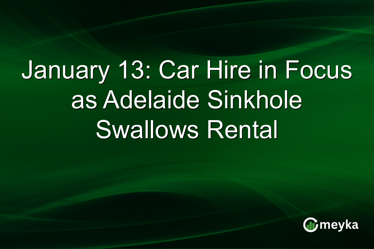 January 13: Car Hire in Focus as Adelaide Sinkhole Swallows Rental