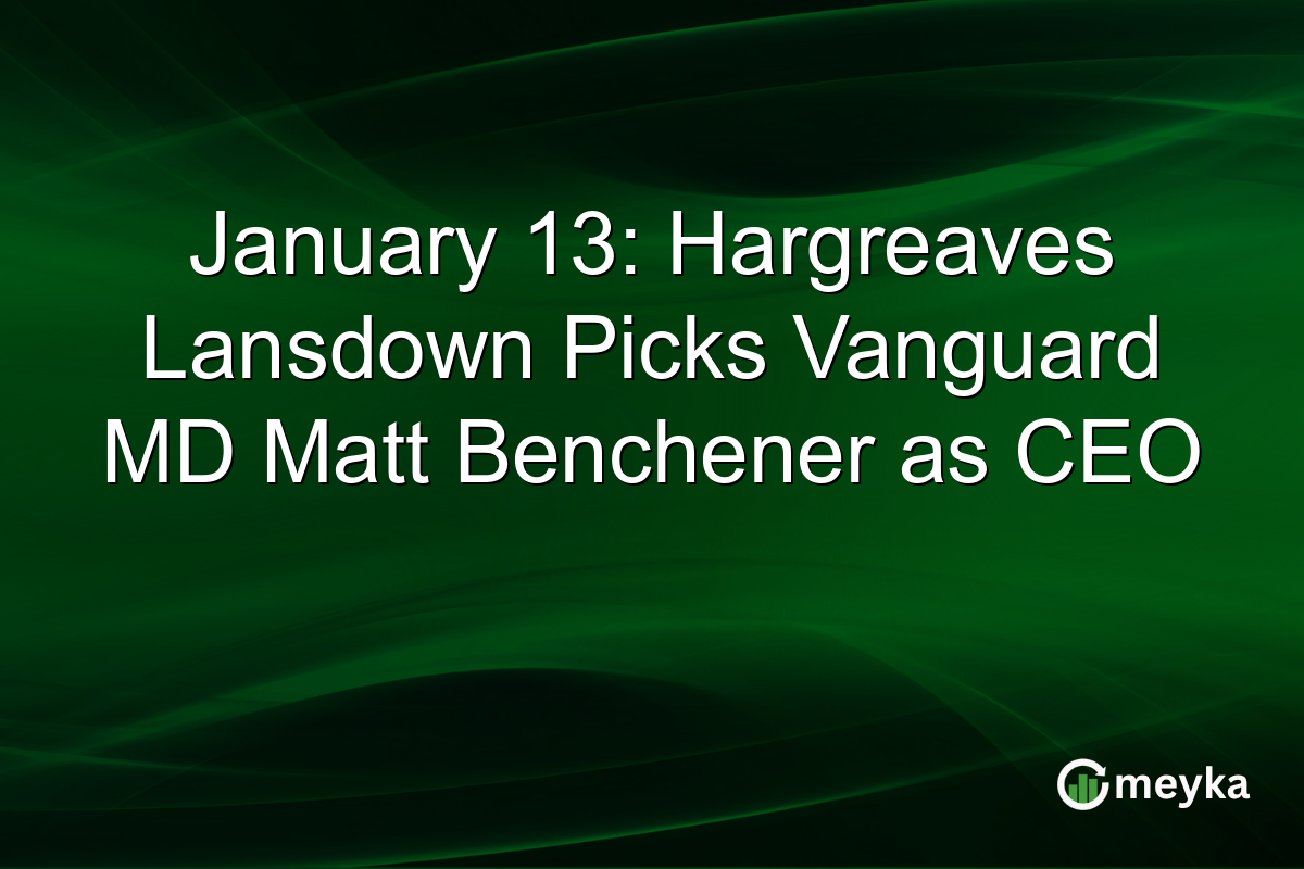 January 13: Hargreaves Lansdown Picks Vanguard MD Matt Benchener as CEO