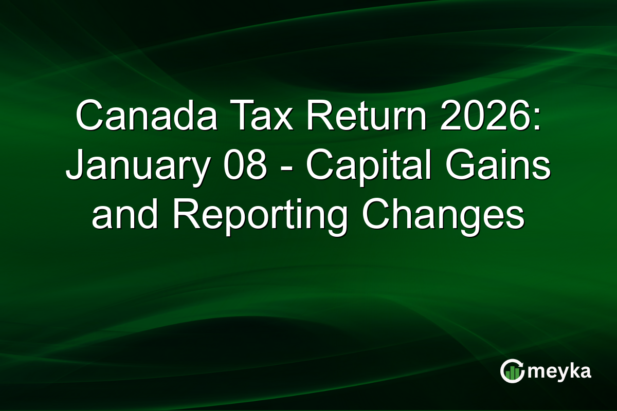 Canada Tax Return 2026: January 08 - Capital Gains and Reporting Changes