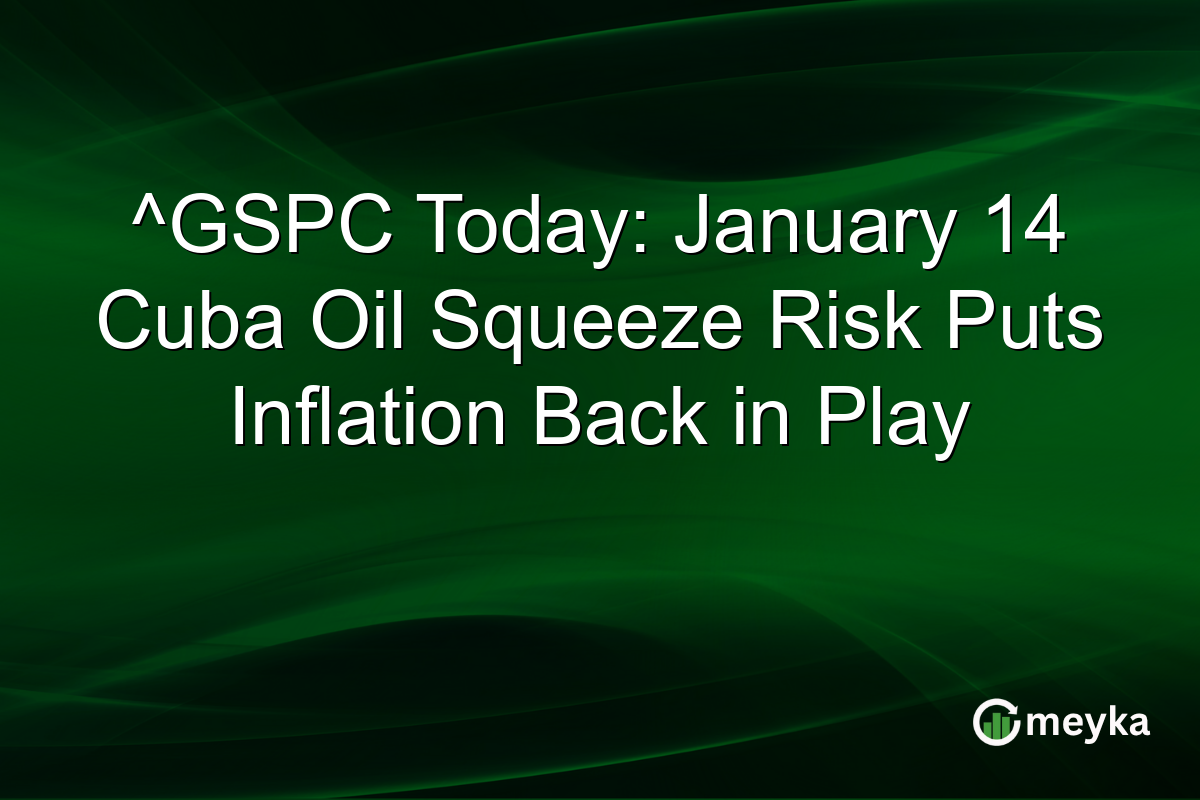 ^GSPC Today: January 14 Cuba Oil Squeeze Risk Puts Inflation Back in Play