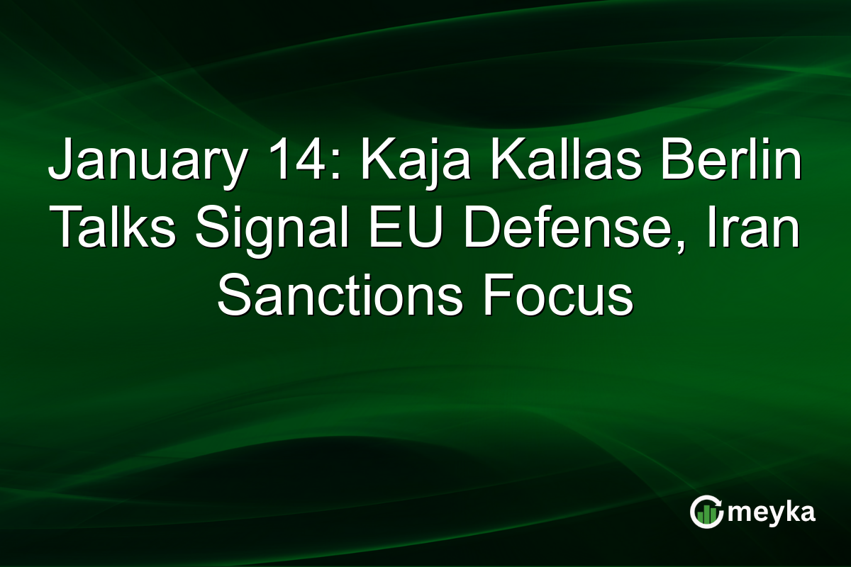 January 14: Kaja Kallas Berlin Talks Signal EU Defense, Iran Sanctions Focus