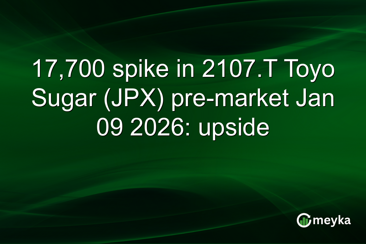 17,700 spike in 2107.T Toyo Sugar (JPX) pre-market Jan 09 2026: upside