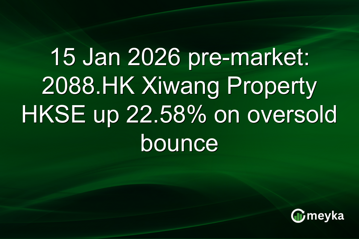 15 Jan 2026 pre-market: 2088.HK Xiwang Property HKSE up 22.58% on oversold bounce