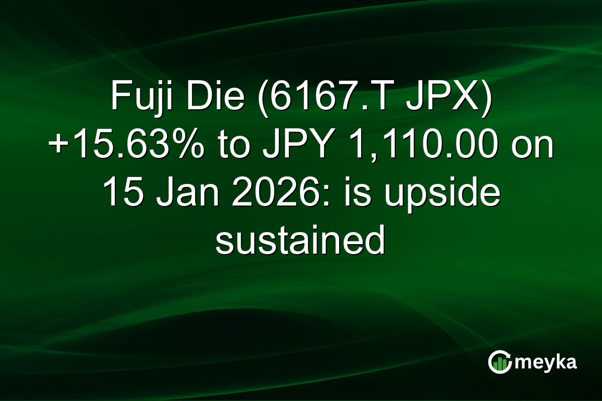 Fuji Die (6167.T JPX) +15.63% to JPY 1,110.00 on 15 Jan 2026: is upside sustained