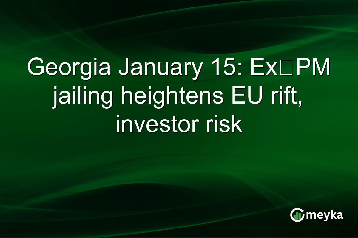 Georgia January 15: Ex‑PM jailing heightens EU rift, investor risk