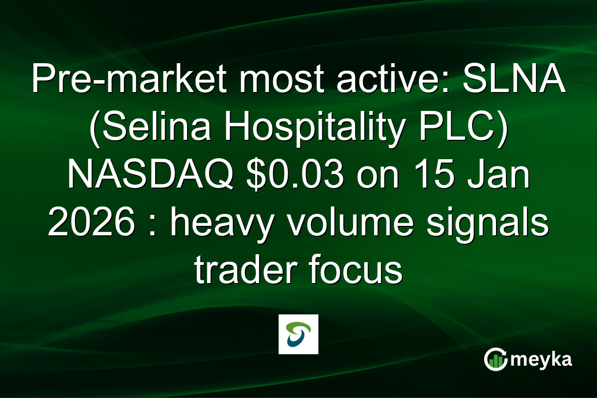 Pre-market most active: SLNA (Selina Hospitality PLC) NASDAQ $0.03 on 15 Jan 2026 : heavy volume signals trader focus
