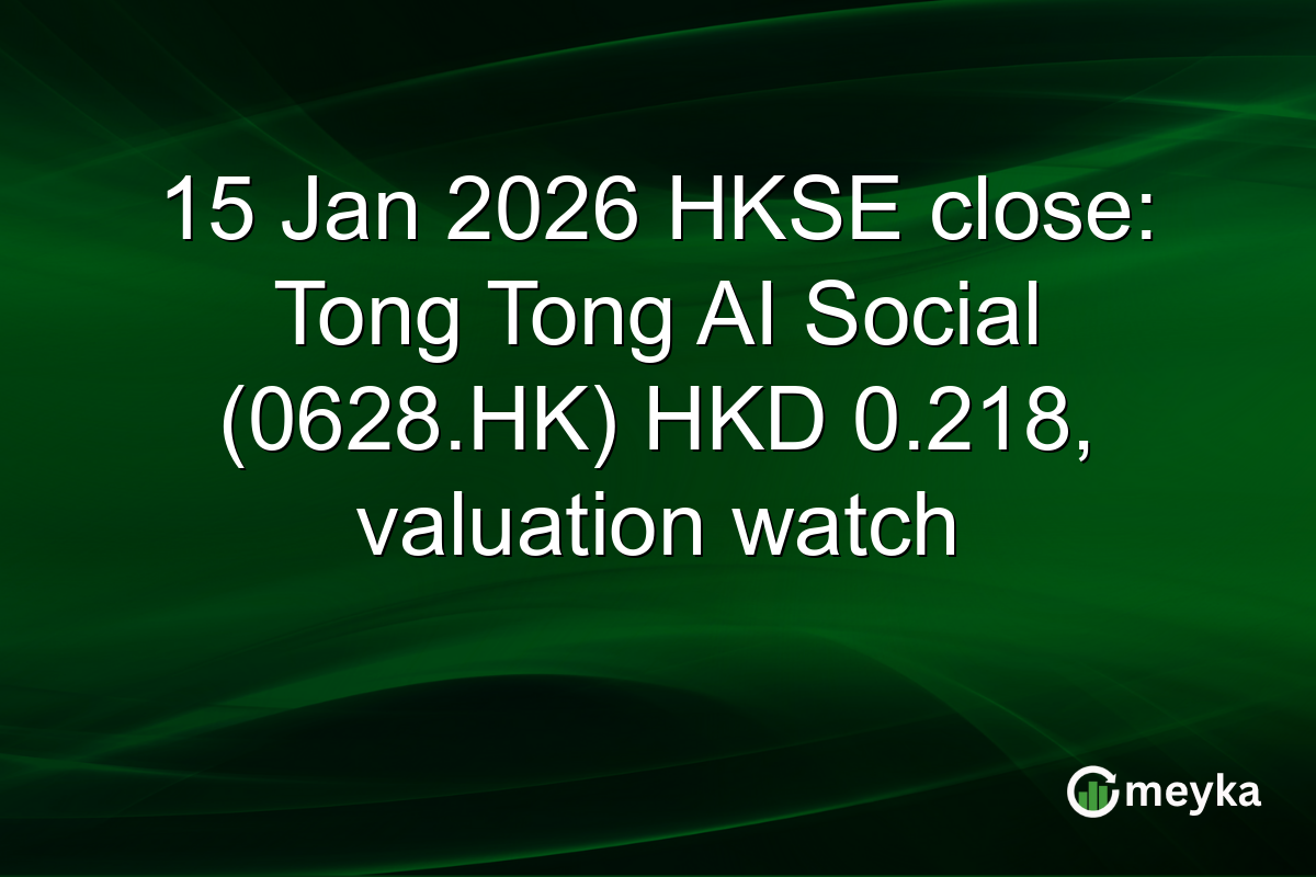 15 Jan 2026 HKSE close: Tong Tong AI Social (0628.HK) HKD 0.218, valuation watch