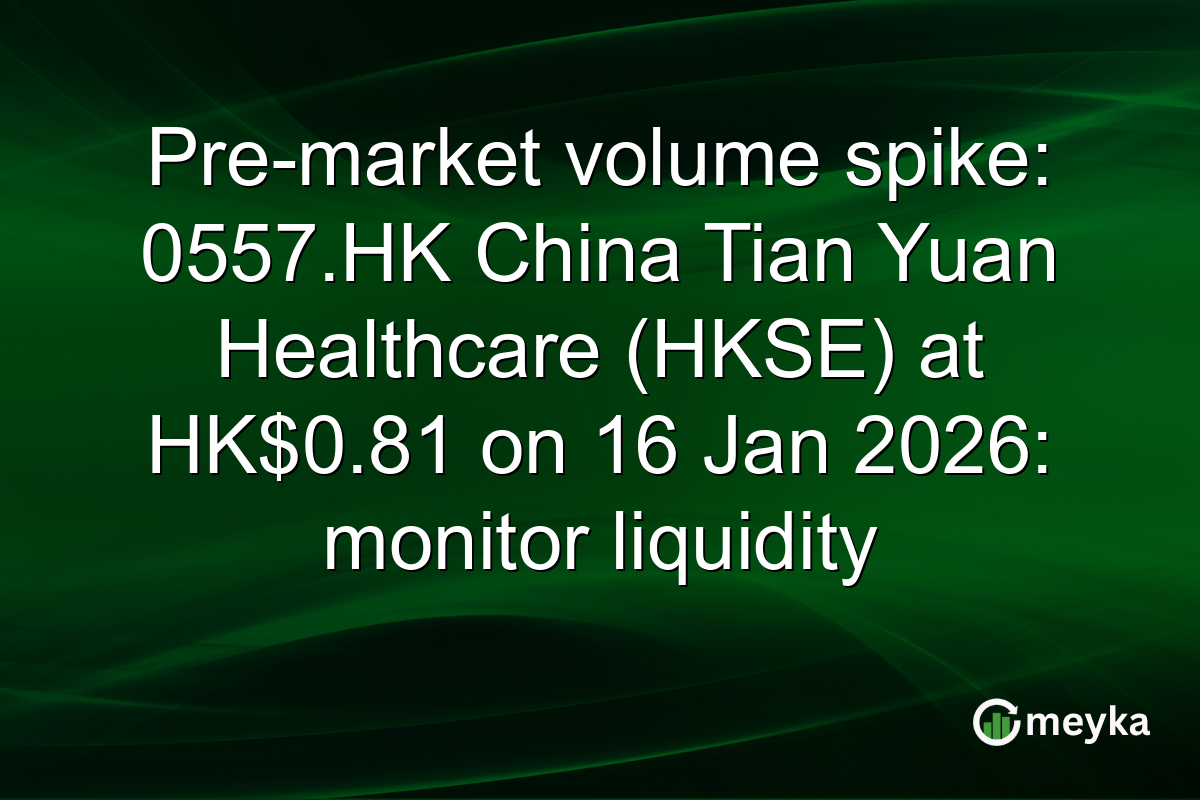 Pre-market volume spike: 0557.HK China Tian Yuan Healthcare (HKSE) at HK$0.81 on 16 Jan 2026: monitor liquidity