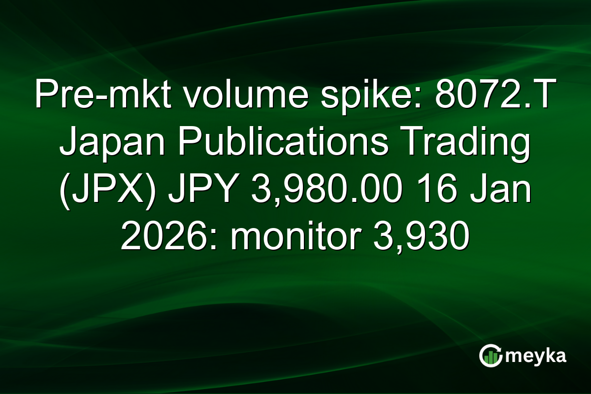 Pre-mkt volume spike: 8072.T Japan Publications Trading (JPX) JPY 3,980.00 16 Jan 2026: monitor 3,930