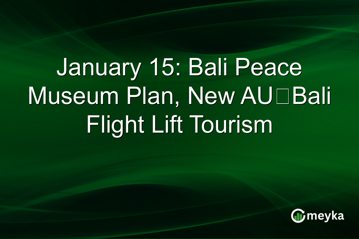 January 15: Bali Peace Museum Plan, New AU‑Bali Flight Lift Tourism