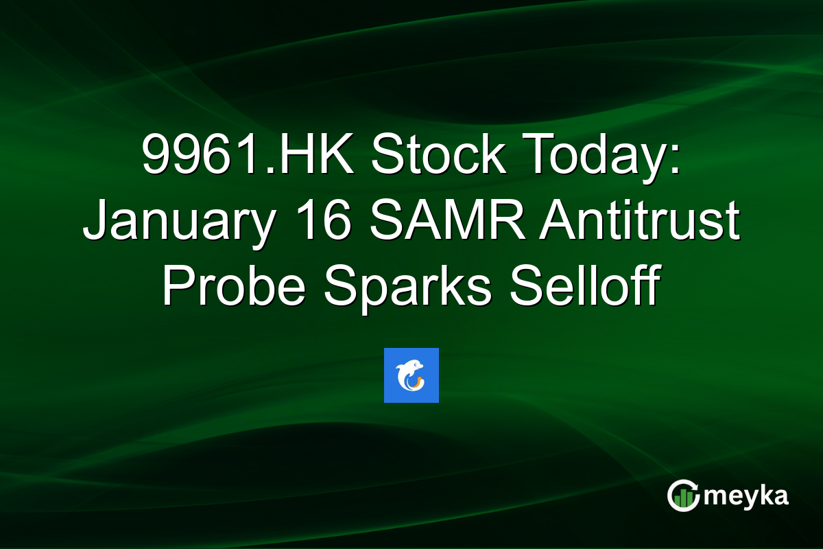 9961.HK Stock Today: January 16 SAMR Antitrust Probe Sparks Selloff