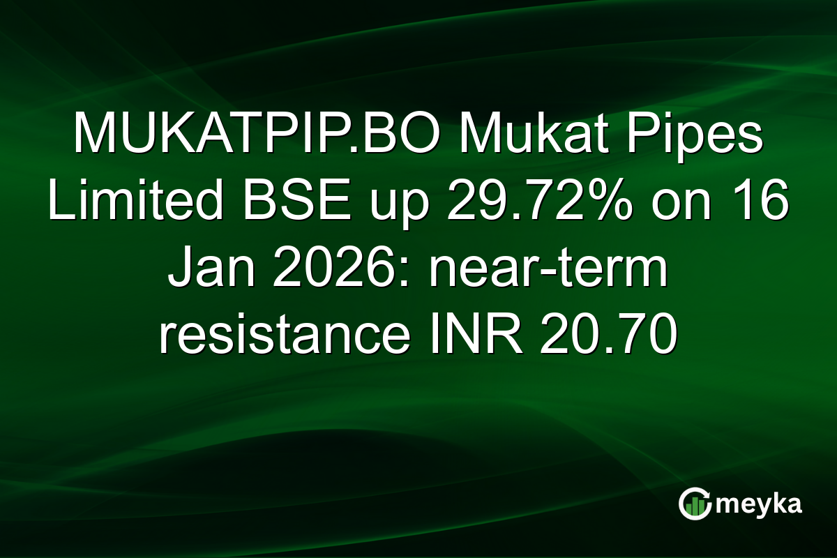 MUKATPIP.BO Mukat Pipes Limited BSE up 29.72% on 16 Jan 2026: near-term resistance INR 20.70