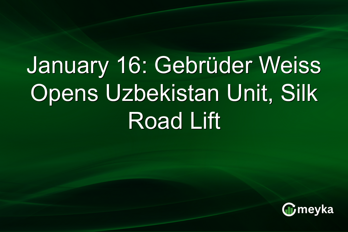 January 16: Gebrüder Weiss Opens Uzbekistan Unit, Silk Road Lift