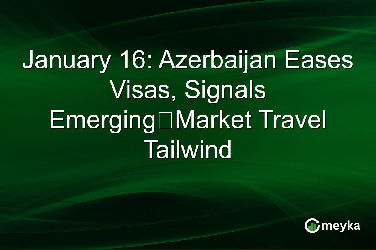 January 16: Azerbaijan Eases Visas, Signals Emerging‑Market Travel Tailwind